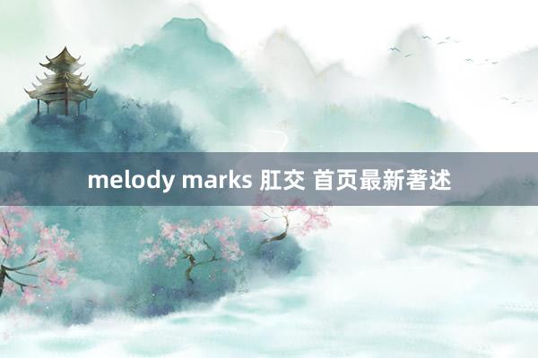 melody marks 肛交 首页最新著述