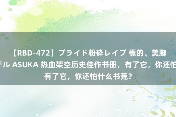 【RBD-472】プライド粉砕レイプ 標的、美脚パーツモデル ASUKA 热血架空历史佳作书册，有了它，你还怕什么书荒？