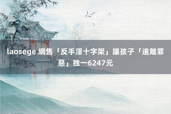 laosege 網售「反手淫十字架」　讓孩子「遠離罪惡」独一6247元