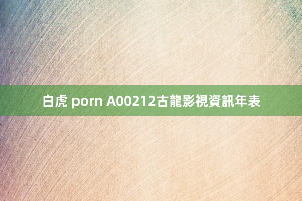 白虎 porn A00212古龍影視資訊年表