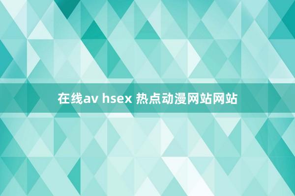 在线av hsex 热点动漫网站网站