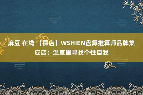 麻豆 在线 【探店】WSHIEN盘算推算师品牌集成店：温室里寻找个性自我