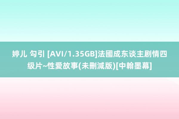 婷儿 勾引 [AVI/1.35GB]法國成东谈主剧情四级片~性愛故事(未刪減版)[中翰墨幕]