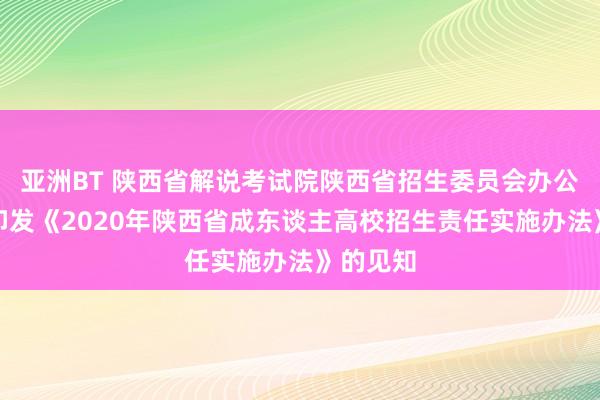 亚洲BT 陕西省解说考试院陕西省招生委员会办公室对于印发《2020年陕西省成东谈主高校招生责任实施办法》的见知